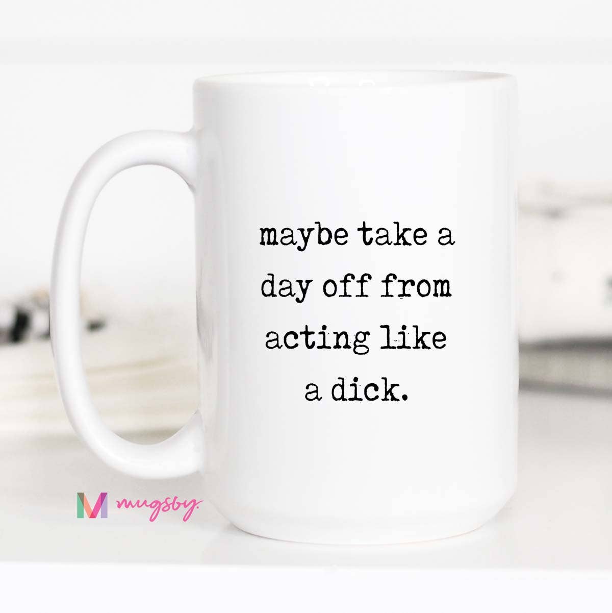 Take A Day Off Being A Dick Mug