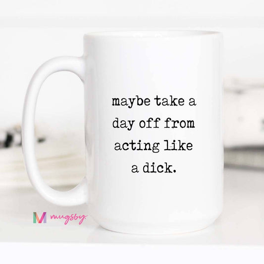 Take A Day Off Being A Dick Mug