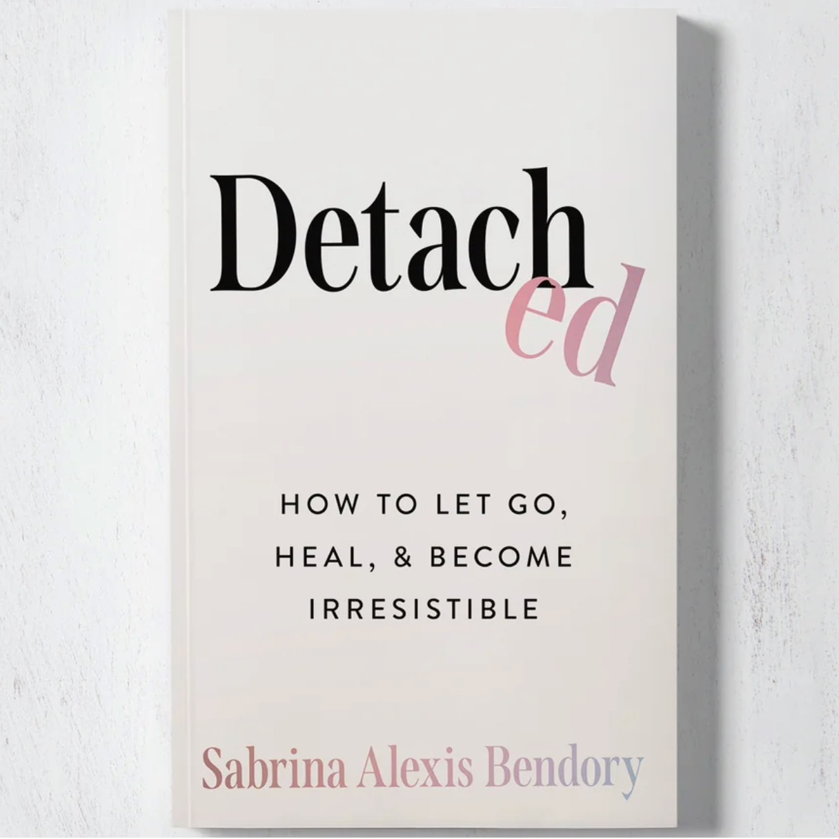 Detached: How To Let Go, Heal, & Become Irresistible