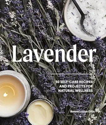 Lavender: 50 Self-Care Recipes and Projects For Natural Wellness