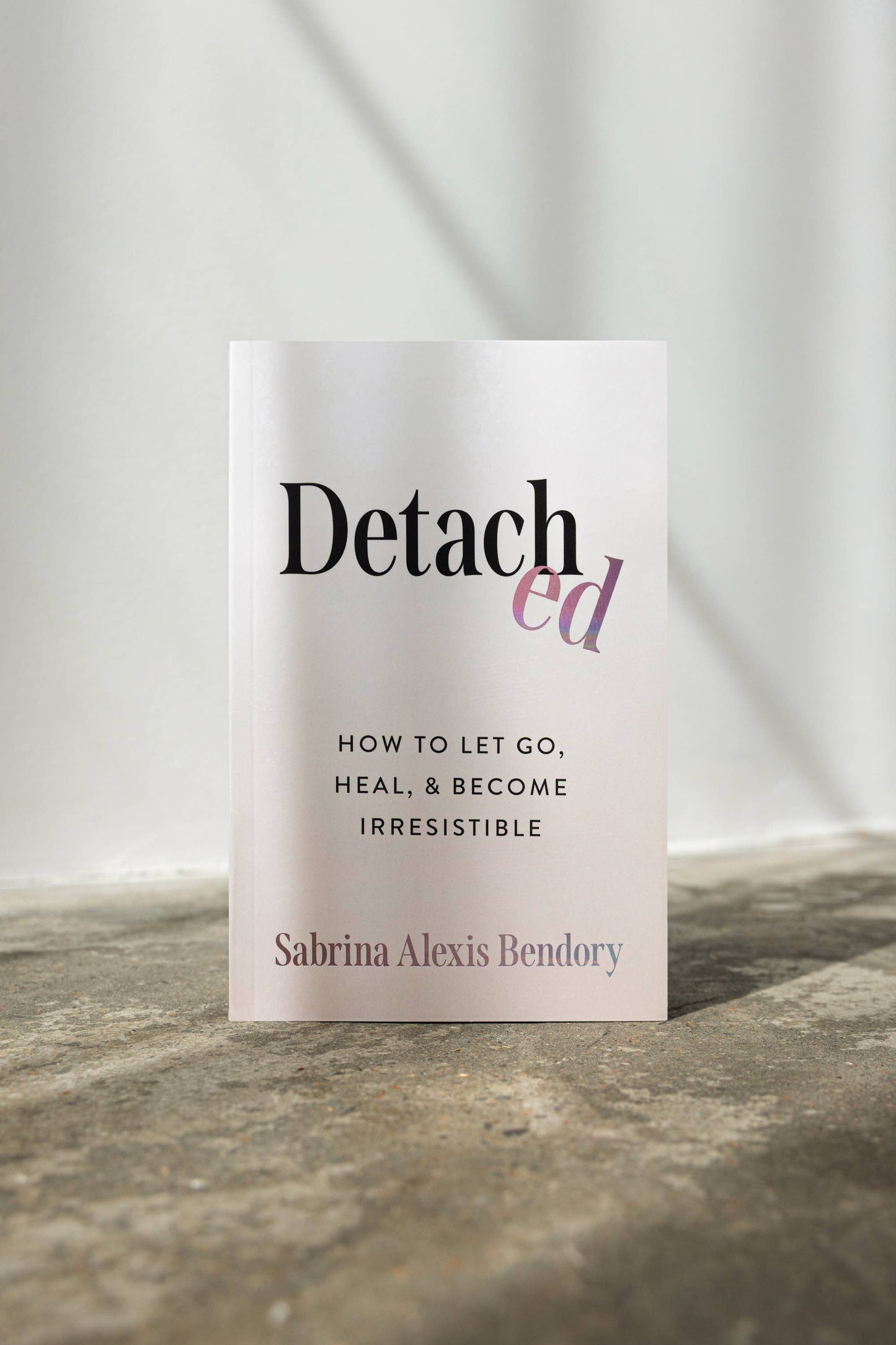 Detached: How To Let Go, Heal, & Become Irresistible